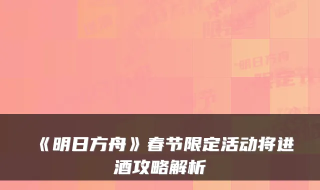 《明日方舟》春节限定活动将进酒攻略解析