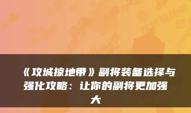 《攻城掠地带》副将装备选择与强化攻略:让你的副将更加强大