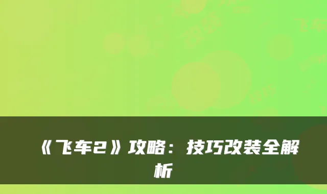 《飞车2》攻略：技巧改装全解析