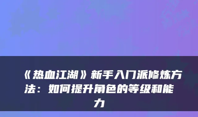 《热血江湖》新手入门派修炼方法：如何提升角色的等级和能力