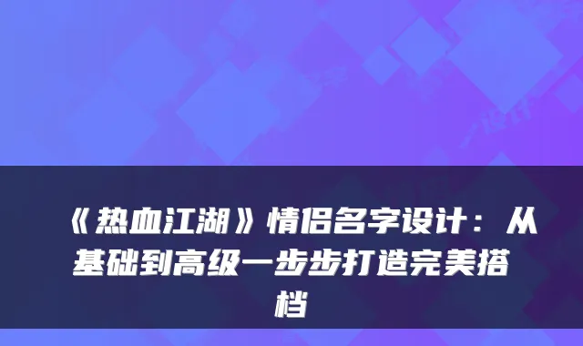 《热血江湖》情侣名字设计:从基础到高级一步步打造完美搭档