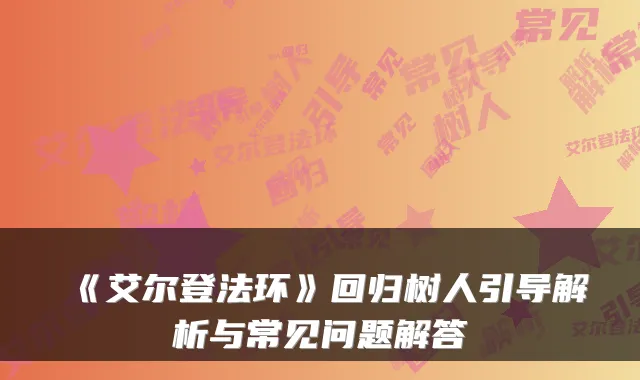 《艾尔登法环》回归树人引导解析与常见问题解答