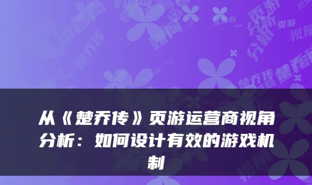 从《楚乔传》页游运营商视角分析：如何设计有效的游戏机制