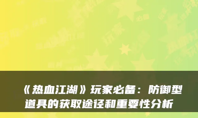 《热血江湖》玩家必备：防御型道具的获取途径和重要性分析