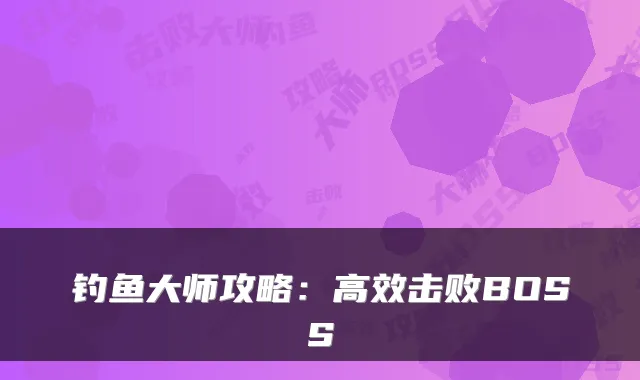 钓鱼大师攻略：高效击败BOSS