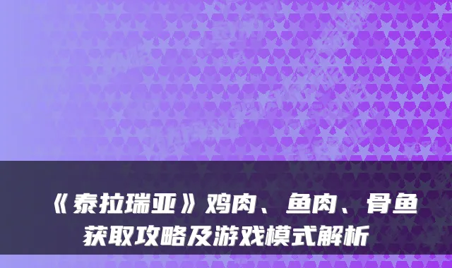 《泰拉瑞亚》鸡肉、鱼肉、骨鱼获取攻略及游戏模式解析