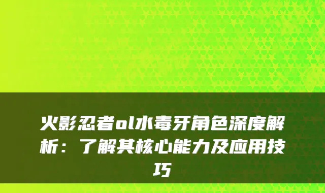 火影忍者ol水毒牙角色深度解析:了解其核心能力及应用技巧