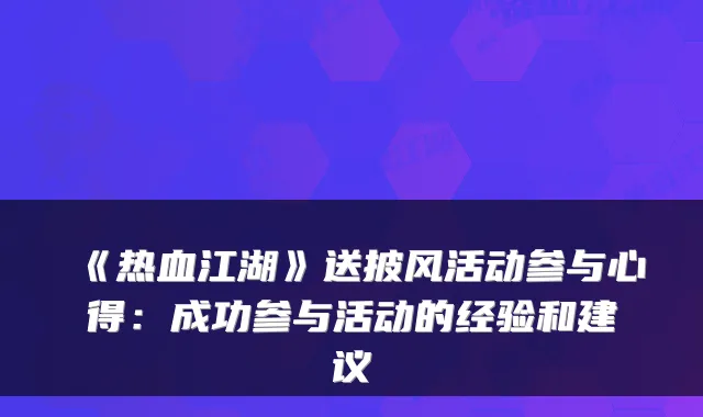 《热血江湖》送披风活动参与心得:成功参与活动的经验和建议