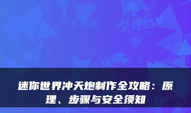 迷你世界冲天炮制作全攻略：原理、步骤与安全须知
