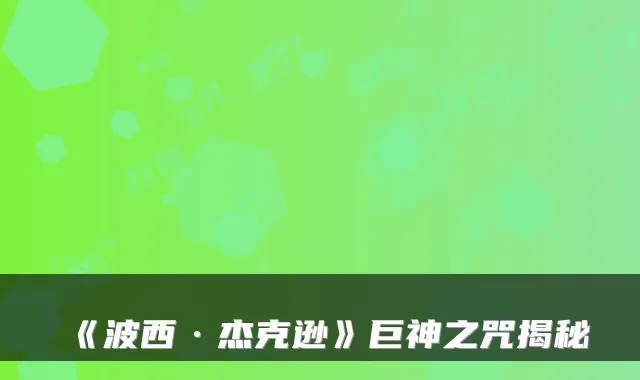 《波西·杰克逊》巨神之咒揭秘