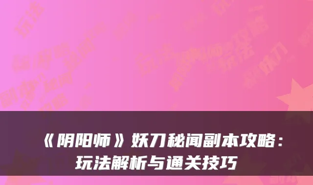 《阴阳师》妖刀秘闻副本攻略：玩法解析与通关技巧