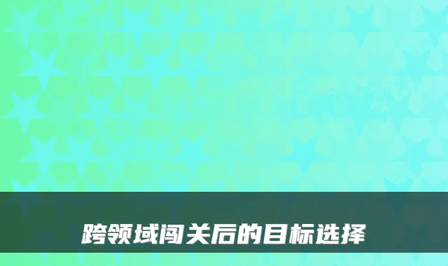 跨领域闯关后的目标选择
