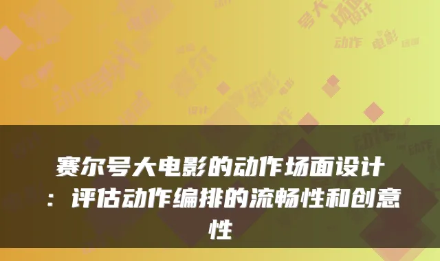 赛尔号大电影的动作场面设计:评估动作编排的流畅性和创意性