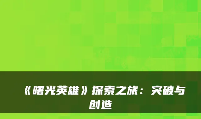 《曙光英雄》探索之旅：突破与创造
