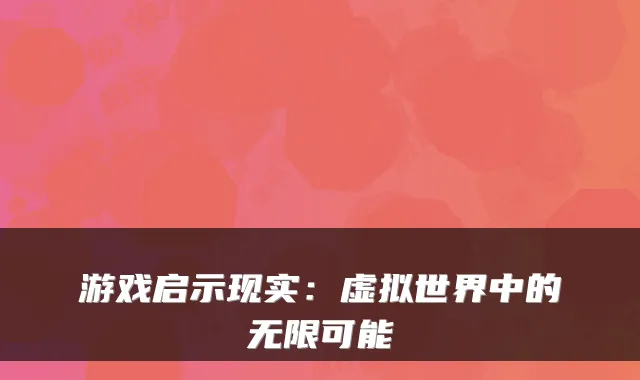 游戏启示现实：虚拟世界中的无限可能