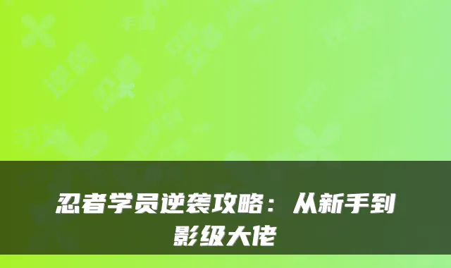忍者学员逆袭攻略：从新手到影级大佬