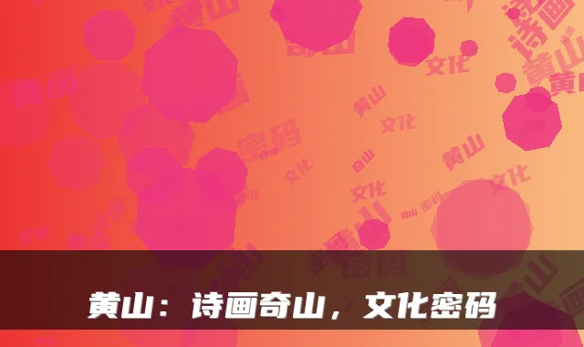 黄山：诗画奇山，文化密码
