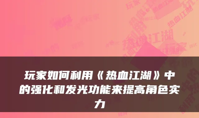 玩家如何利用《热血江湖》中的强化和发光功能来提高角色实力