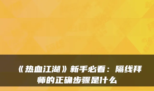 《热血江湖》新手必看：隔线拜师的正确步骤是什么