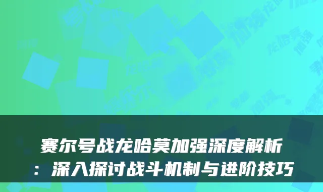 赛尔号战龙哈莫加强深度解析：深入探讨战斗机制与进阶技巧