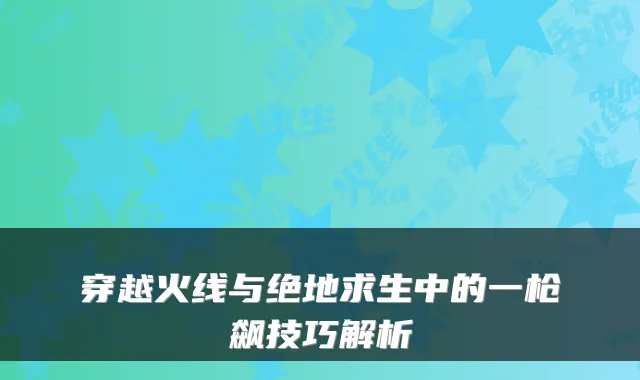 穿越火线与绝地求生中的一枪飙技巧解析