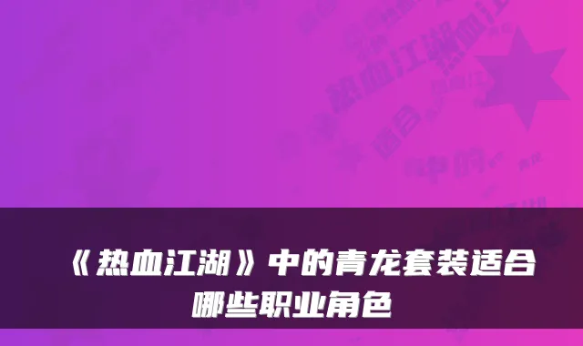 《热血江湖》中的青龙套装适合哪些职业角色