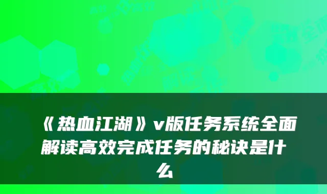 《热血江湖》v版任务系统全面解读高效完成任务的秘诀是什么