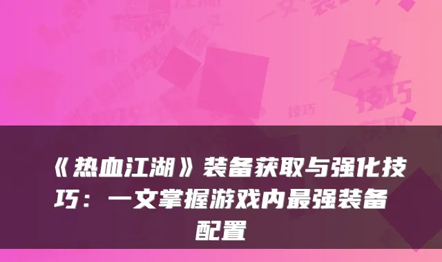 《热血江湖》装备获取与强化技巧：一文掌握游戏内强装备配置