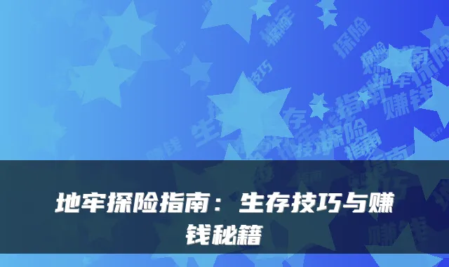 地牢探险指南：生存技巧与赚钱秘籍