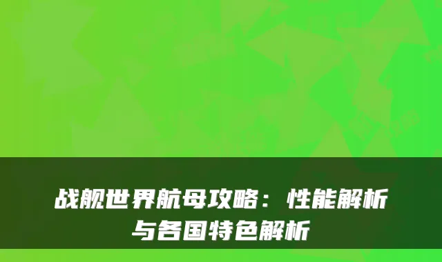 战舰世界航母攻略：性能解析与各国特色解析