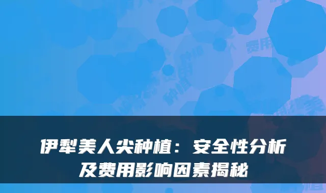 伊犁美人尖种植:安全性分析及费用影响因素揭秘