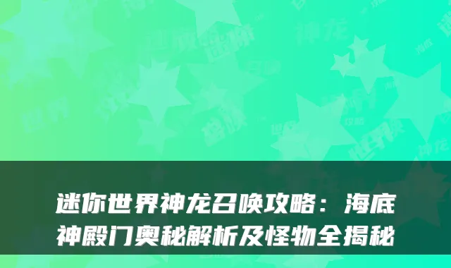 迷你世界神龙召唤攻略:海底神殿门奥秘解析及怪物全揭秘