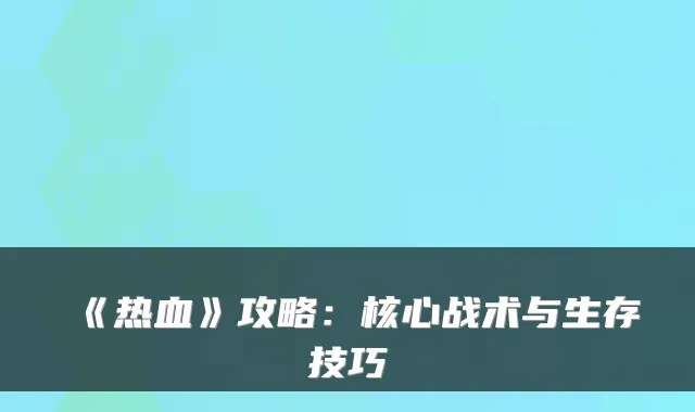 《热血》攻略：核心战术与生存技巧