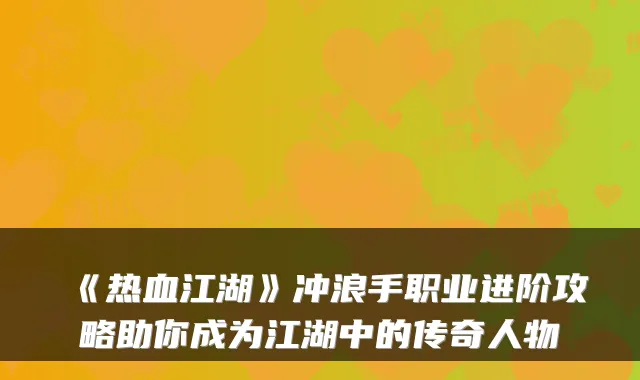 《热血江湖》冲浪手职业进阶攻略助你成为江湖中的传奇人物