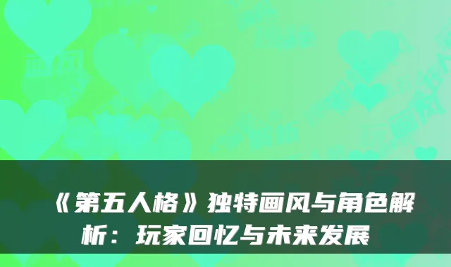 《第五人格》独特画风与角色解析：玩家回忆与未来发展