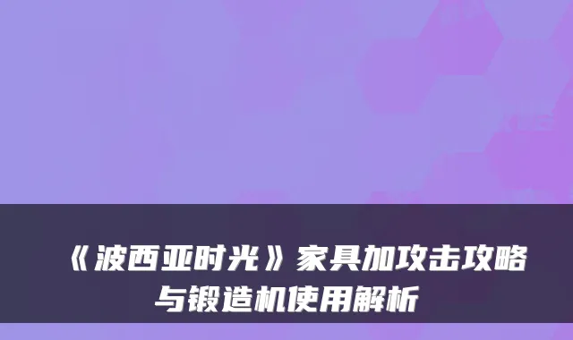 《波西亚时光》家具加攻击攻略与锻造机使用解析