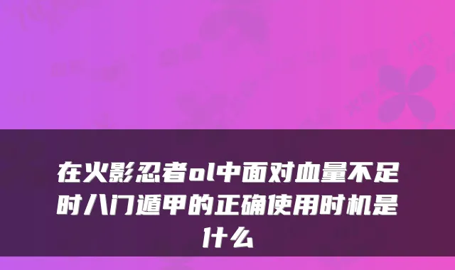 在火影忍者ol中面对血量不足时八门遁甲的正确使用时机是什么