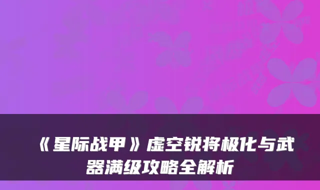 《星际战甲》虚空锐将极化与武器满级攻略全解析