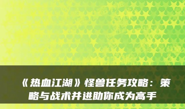 《热血江湖》怪兽任务攻略：策略与战术并进助你成为高手