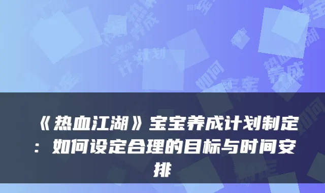 《热血江湖》宝宝养成计划制定：如何设定合理的目标与时间安排