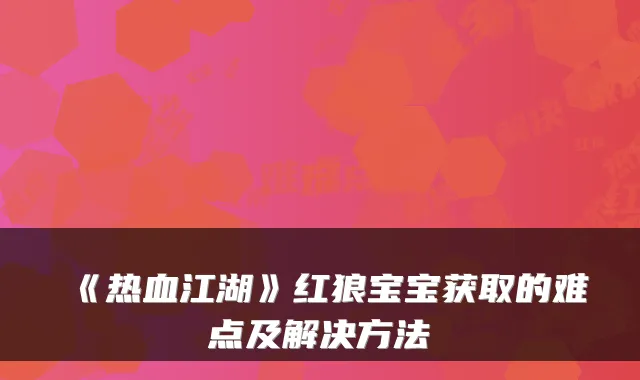 《热血江湖》红狼宝宝获取的难点及解决方法