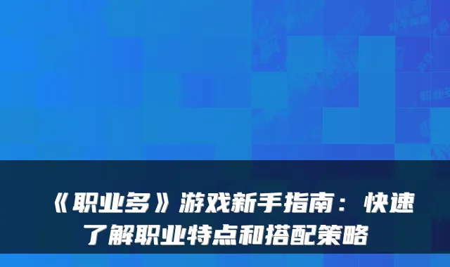 《职业多》游戏新手指南：快速了解职业特点和搭配策略