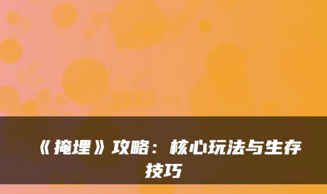 《掩埋》攻略：核心玩法与生存技巧