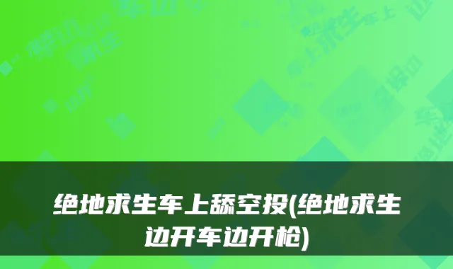 绝地求生车上舔空投(绝地求生边开车边开枪)