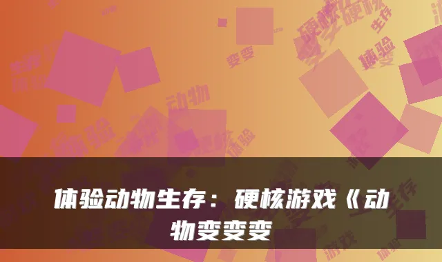 体验动物生存:硬核游戏《动物变变变