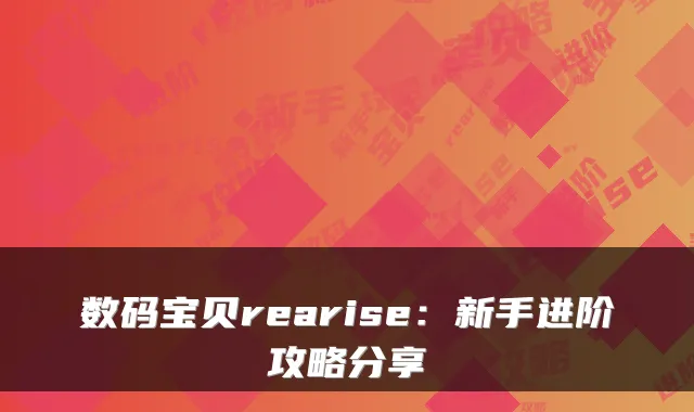 数码宝贝rearise:新手进阶攻略分享