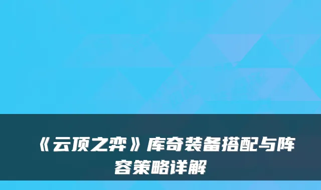 《云顶之弈》库奇装备搭配与阵容策略详解