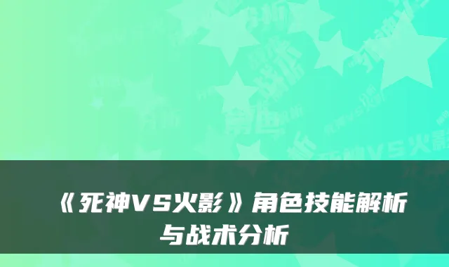 《死神VS火影》角色技能解析与战术分析