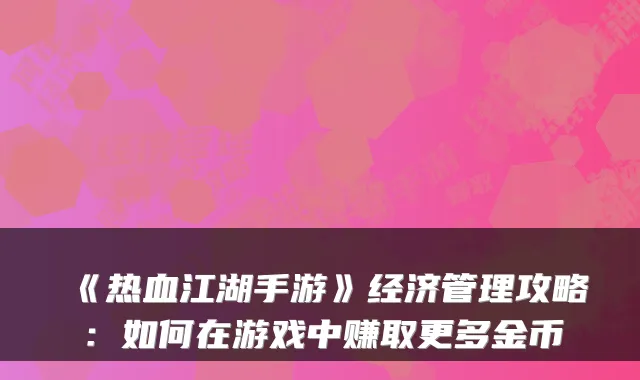 《热血江湖手游》经济管理攻略:如何在游戏中赚取更多金币