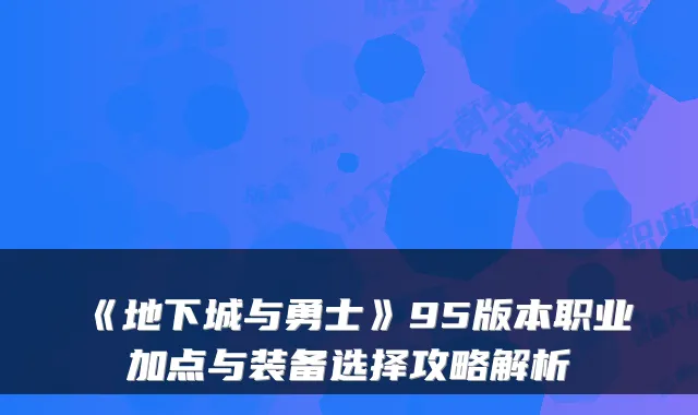 《地下城与勇士》95版本职业加点与装备选择攻略解析